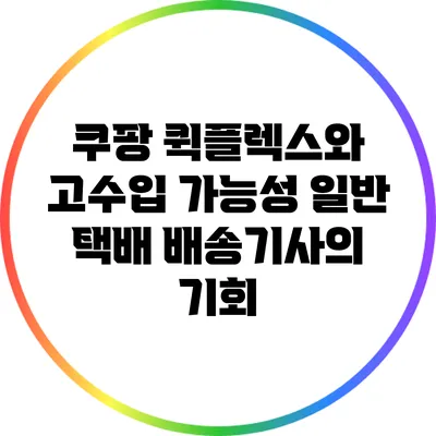 쿠팡 퀵플렉스와 고수입 가능성: 일반 택배 배송기사의 기회