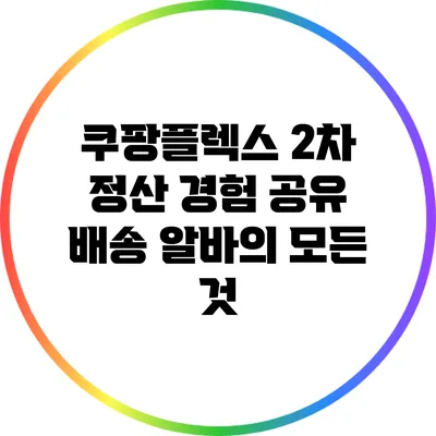 쿠팡플렉스 2차 정산 경험 공유: 배송 알바의 모든 것