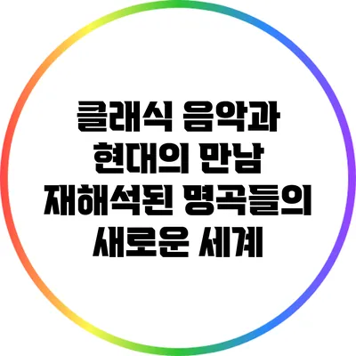 클래식 음악과 현대의 만남: 재해석된 명곡들의 새로운 세계