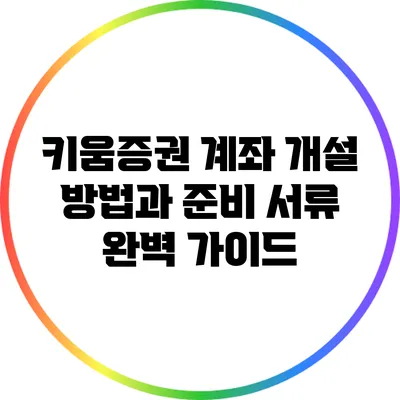 키움증권 계좌 개설 방법과 준비 서류 완벽 가이드
