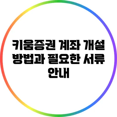 키움증권 계좌 개설 방법과 필요한 서류 안내