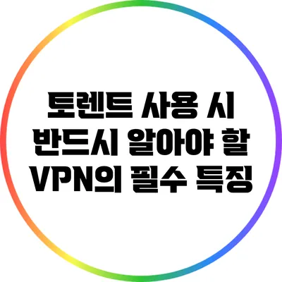 토렌트 사용 시 반드시 알아야 할 VPN의 필수 특징