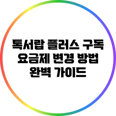 톡서랍 플러스 구독 요금제 변경 방법 완벽 가이드