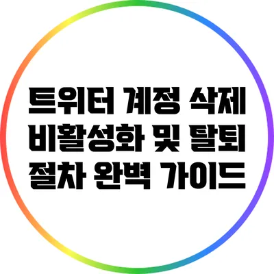 트위터 계정 삭제: 비활성화 및 탈퇴 절차 완벽 가이드