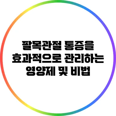 팔목관절 통증을 효과적으로 관리하는 영양제 및 비법