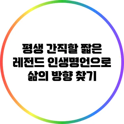 평생 간직할 짧은 레전드 인생명언으로 삶의 방향 찾기