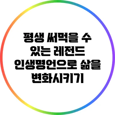 평생 써먹을 수 있는 레전드 인생명언으로 삶을 변화시키기