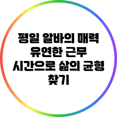 평일 알바의 매력: 유연한 근무 시간으로 삶의 균형 찾기