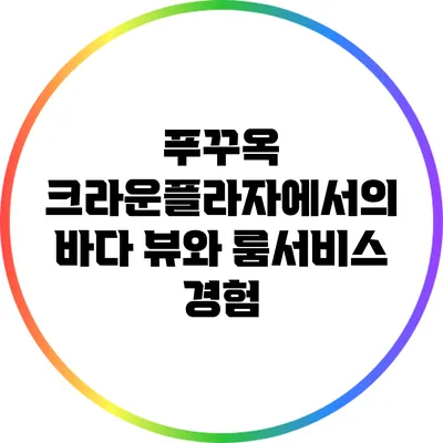 푸꾸옥 크라운플라자에서의 바다 뷰와 룸서비스 경험