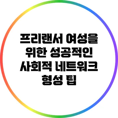 프리랜서 여성을 위한 성공적인 사회적 네트워크 형성 팁