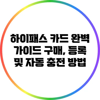 하이패스 카드 완벽 가이드: 구매, 등록 및 자동 충전 방법