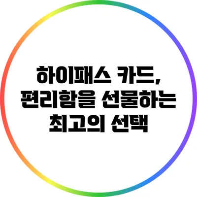 하이패스 카드, 편리함을 선물하는 최고의 선택