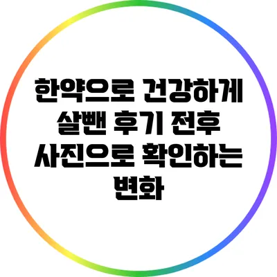 한약으로 건강하게 살뺀 후기: 전후 사진으로 확인하는 변화