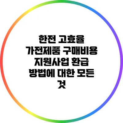 한전 고효율 가전제품 구매비용 지원사업 환급 방법에 대한 모든 것