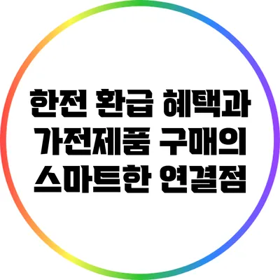 한전 환급 혜택과 가전제품 구매의 스마트한 연결점