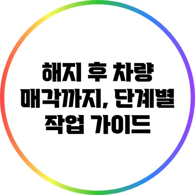 해지 후 차량 매각까지, 단계별 작업 가이드