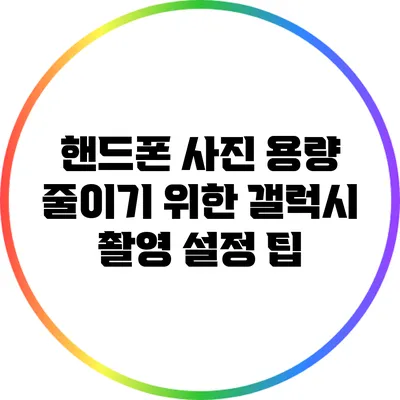 핸드폰 사진 용량 줄이기 위한 갤럭시 촬영 설정 팁
