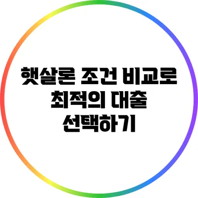 햇살론 조건 비교로 최적의 대출 선택하기