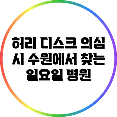 허리 디스크 의심 시 수원에서 찾는 일요일 병원