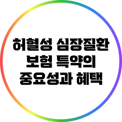 허혈성 심장질환 보험 특약의 중요성과 혜택