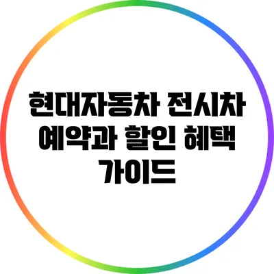 현대자동차 전시차 예약과 할인 혜택 가이드