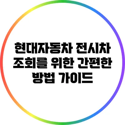 현대자동차 전시차 조회를 위한 간편한 방법 가이드