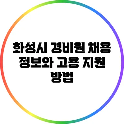 화성시 경비원 채용 정보와 고용 지원 방법
