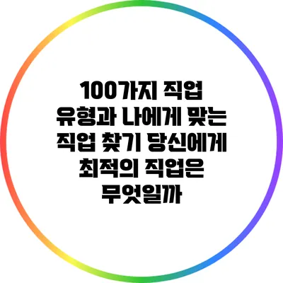 100가지 직업 유형과 나에게 맞는 직업 찾기: 당신에게 최적의 직업은 무엇일까?