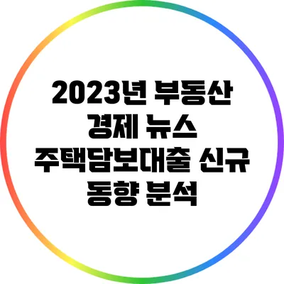 2023년 부동산 경제 뉴스: 주택담보대출 신규 동향 분석