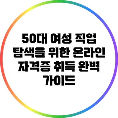 50대 여성 직업 탐색을 위한 온라인 자격증 취득 완벽 가이드