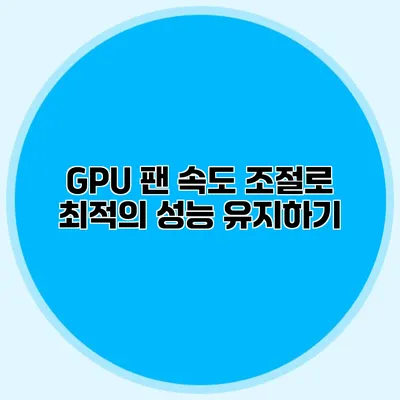 GPU 팬 속도 조절로 최적의 성능 유지하기