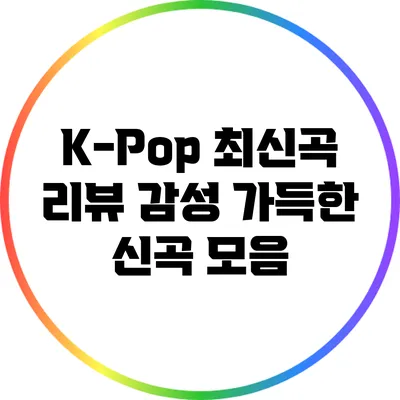 K-Pop 최신곡 리뷰: 감성 가득한 신곡 모음