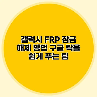 갤럭시 FRP 잠금 해제 방법: 구글 락을 쉽게 푸는 팁