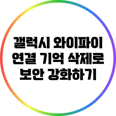 갤럭시 와이파이 연결 기억 삭제로 보안 강화하기