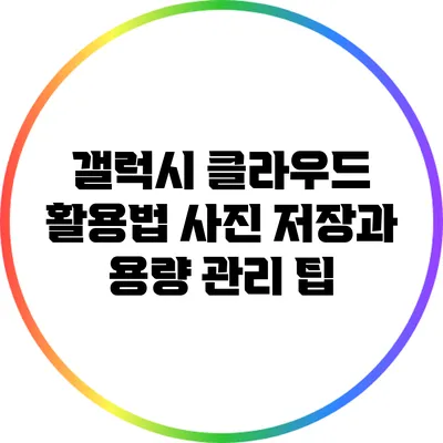 갤럭시 클라우드 활용법: 사진 저장과 용량 관리 팁