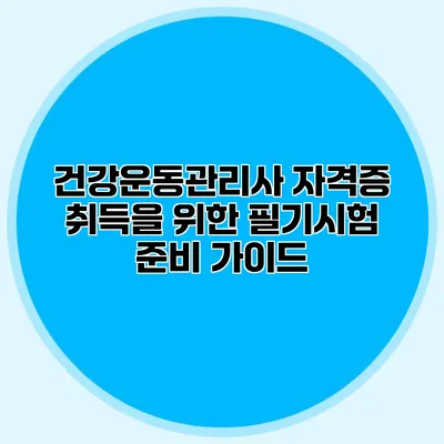 건강운동관리사 자격증 취득을 위한 필기시험 준비 가이드