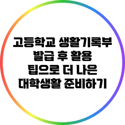고등학교 생활기록부 발급 후 활용 팁으로 더 나은 대학생활 준비하기
