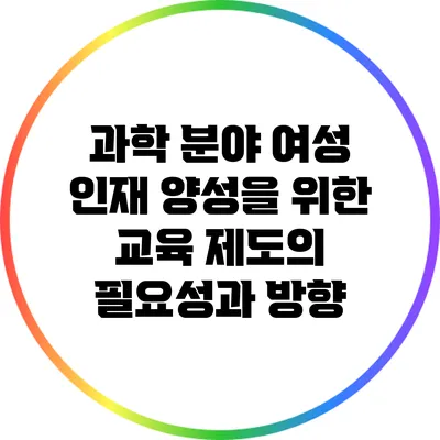 과학 분야 여성 인재 양성을 위한 교육 제도의 필요성과 방향