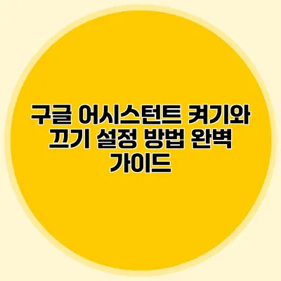 구글 어시스턴트 켜기와 끄기 설정 방법 완벽 가이드