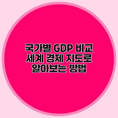 국가별 GDP 비교: 세계 경제 지도로 알아보는 방법