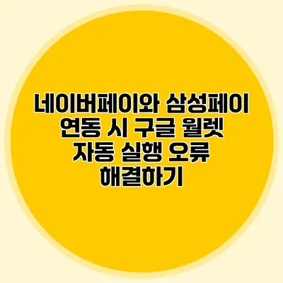 네이버페이와 삼성페이 연동 시 구글 월렛 자동 실행 오류 해결하기