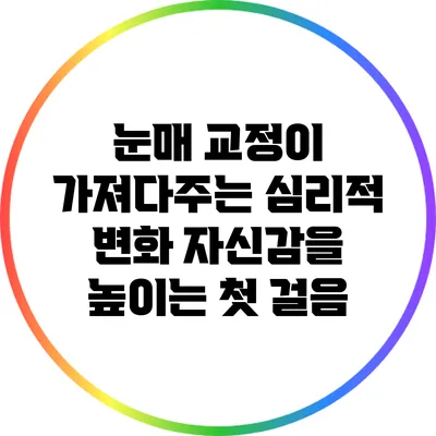 눈매 교정이 가져다주는 심리적 변화: 자신감을 높이는 첫 걸음