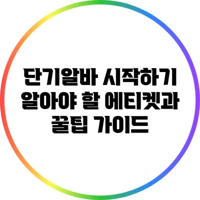 단기알바 시작하기: 알아야 할 에티켓과 꿀팁 가이드