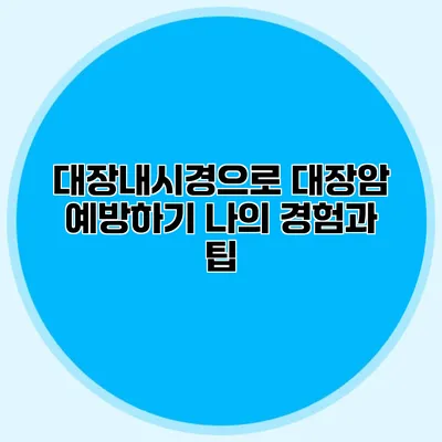 대장내시경으로 대장암 예방하기: 나의 경험과 팁