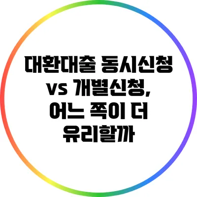 대환대출 동시신청 vs 개별신청, 어느 쪽이 더 유리할까?