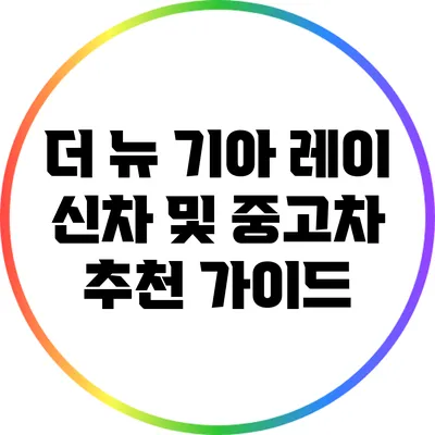 더 뉴 기아 레이: 신차 및 중고차 추천 가이드
