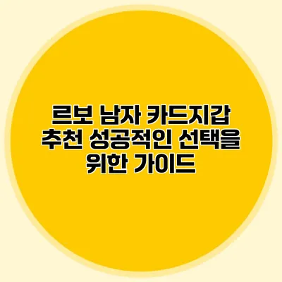 르보 남자 카드지갑 추천: 성공적인 선택을 위한 가이드