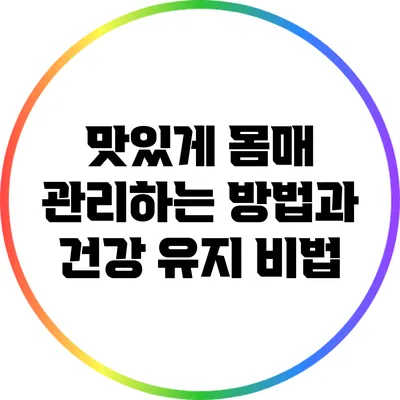 맛있게 몸매 관리하는 방법과 건강 유지 비법