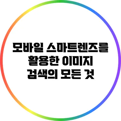 모바일 스마트렌즈를 활용한 이미지 검색의 모든 것