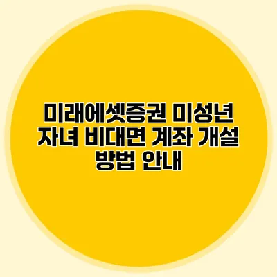 미래에셋증권 미성년 자녀 비대면 계좌 개설 방법 안내